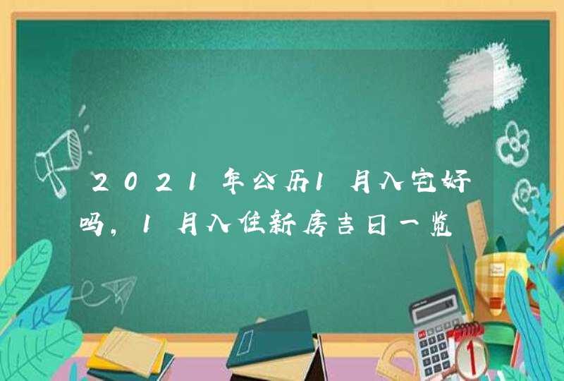 2021年公历1月入宅好吗,1月入住新房吉日一览,第1张