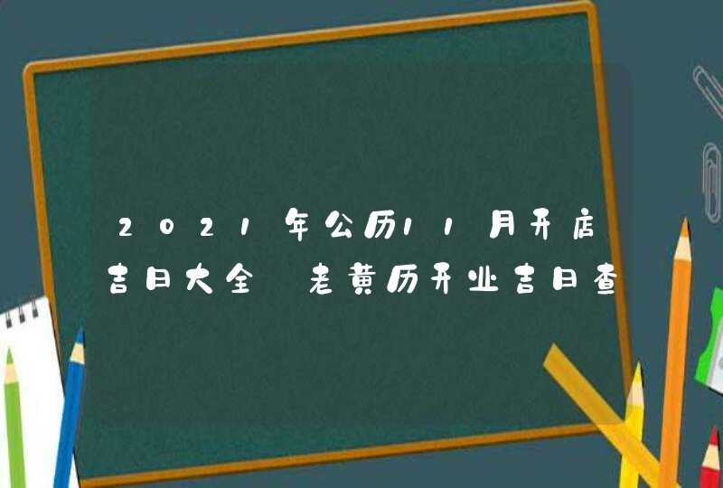 2021年公历11月开店吉日大全_老黄历开业吉日查询,第1张