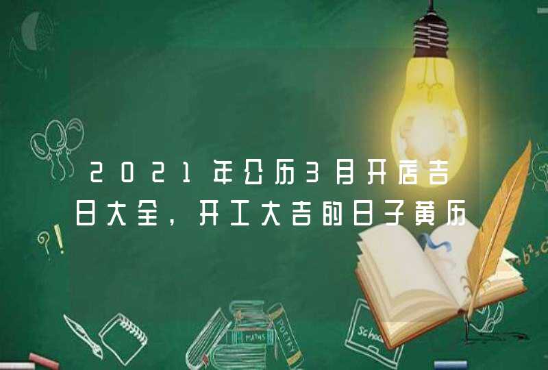 2021年公历3月开店吉日大全,开工大吉的日子黄历查询,第1张