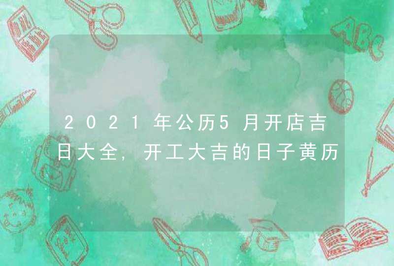 2021年公历5月开店吉日大全,开工大吉的日子黄历查询,第1张