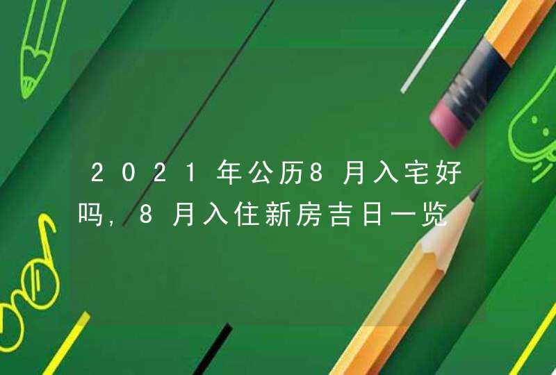 2021年公历8月入宅好吗,8月入住新房吉日一览,第1张