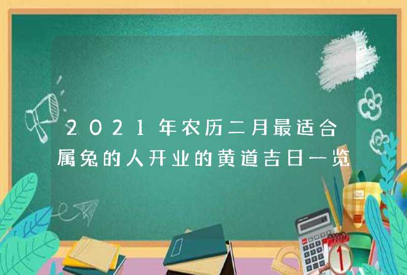 2021年农历二月最适合属兔的人开业的黄道吉日一览,第1张