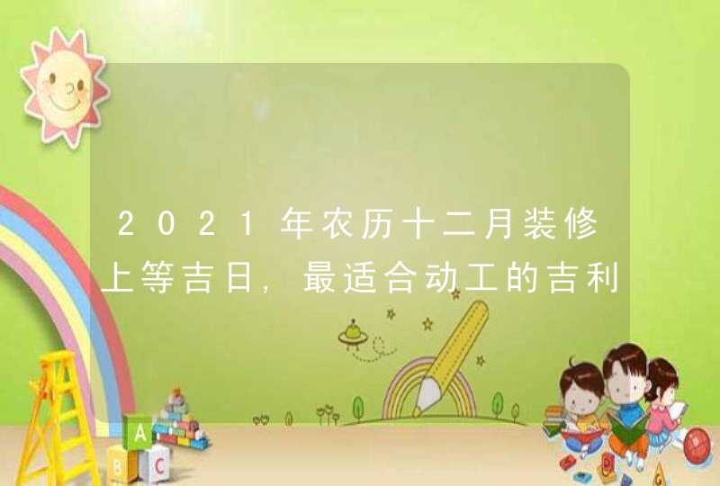 2021年农历十二月装修上等吉日,最适合动工的吉利时辰,第1张