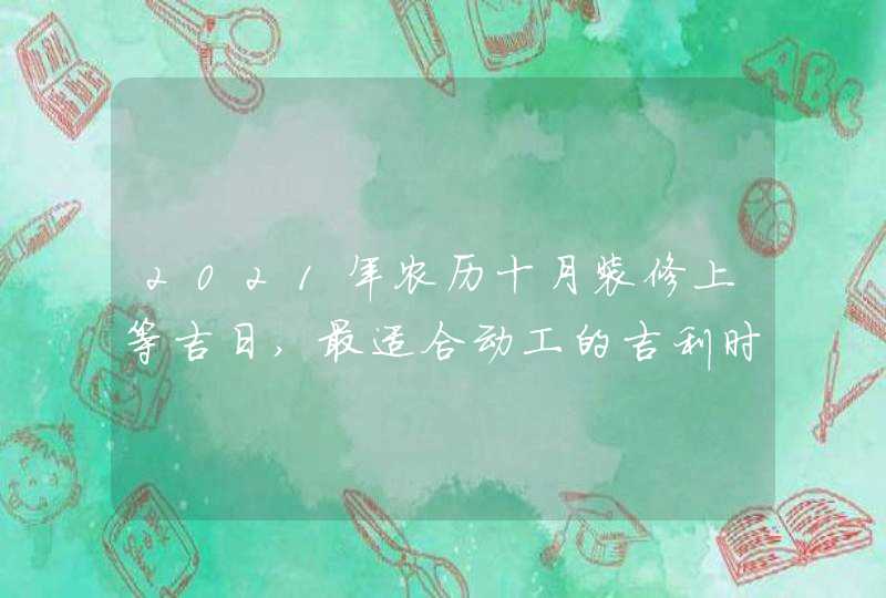 2021年农历十月装修上等吉日,最适合动工的吉利时辰,第1张