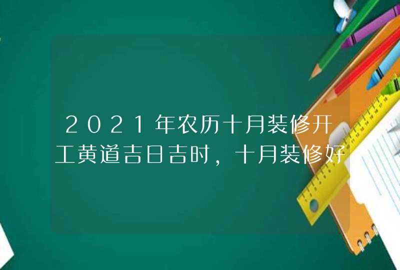 2021年农历十月装修开工黄道吉日吉时,十月装修好日子,第1张