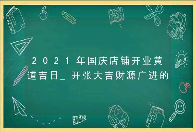 2021年国庆店铺开业黄道吉日_开张大吉财源广进的好日子,第1张