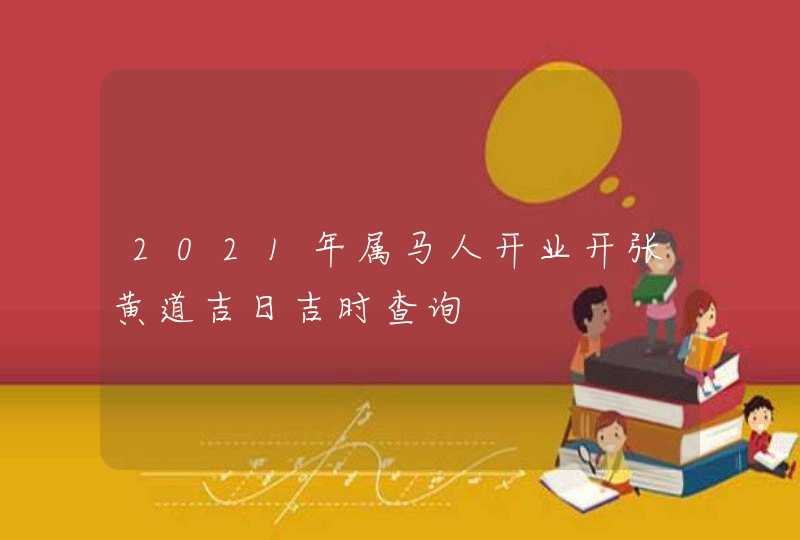 2021年属马人开业开张黄道吉日吉时查询,第1张