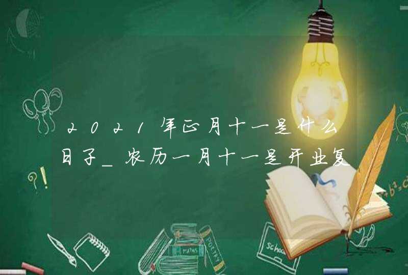 2021年正月十一是什么日子_农历一月十一是开业复工吉日吗,第1张