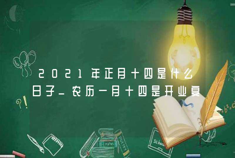 2021年正月十四是什么日子_农历一月十四是开业复工吉日吗,第1张