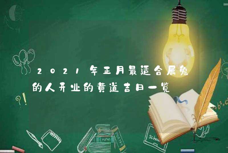 2021年正月最适合属兔的人开业的黄道吉日一览,第1张