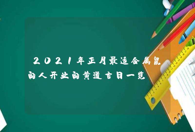 2021年正月最适合属鼠的人开业的黄道吉日一览,第1张