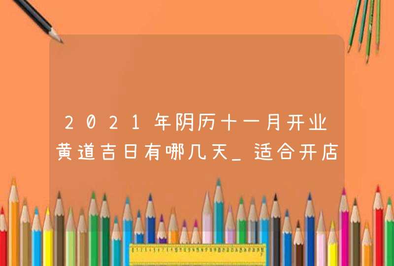 2021年阴历十一月开业黄道吉日有哪几天_适合开店的日子,第1张