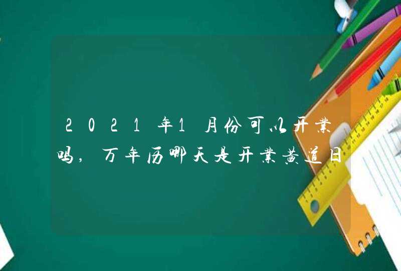 2021年1月份可以开业吗,万年历哪天是开业黄道日子,第1张