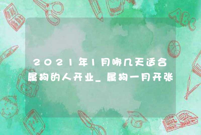 2021年1月哪几天适合属狗的人开业_属狗一月开张好日子,第1张