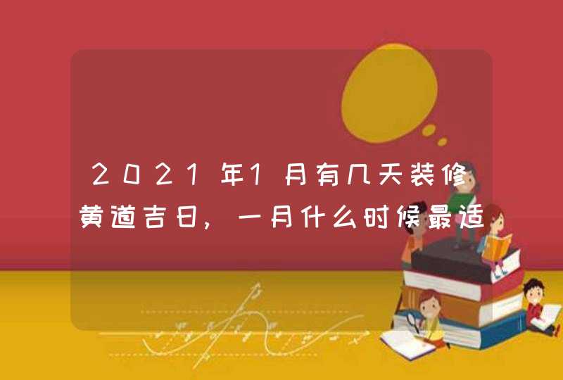 2021年1月有几天装修黄道吉日,一月什么时候最适合装修动工,第1张