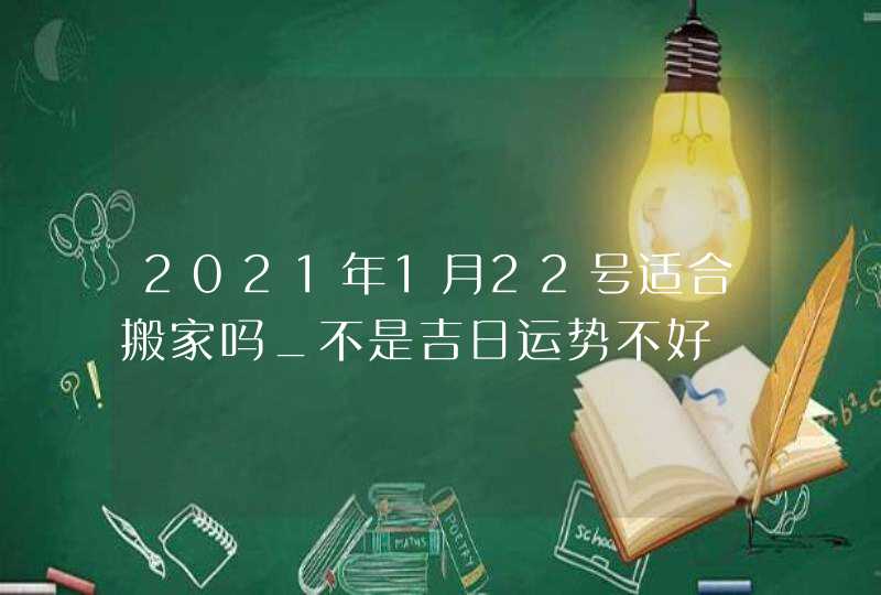 2021年1月22号适合搬家吗_不是吉日运势不好,第1张