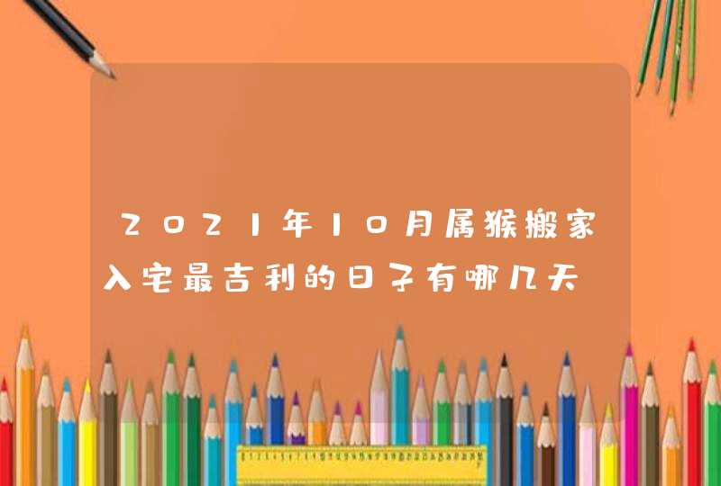 2021年10月属猴搬家入宅最吉利的日子有哪几天,第1张