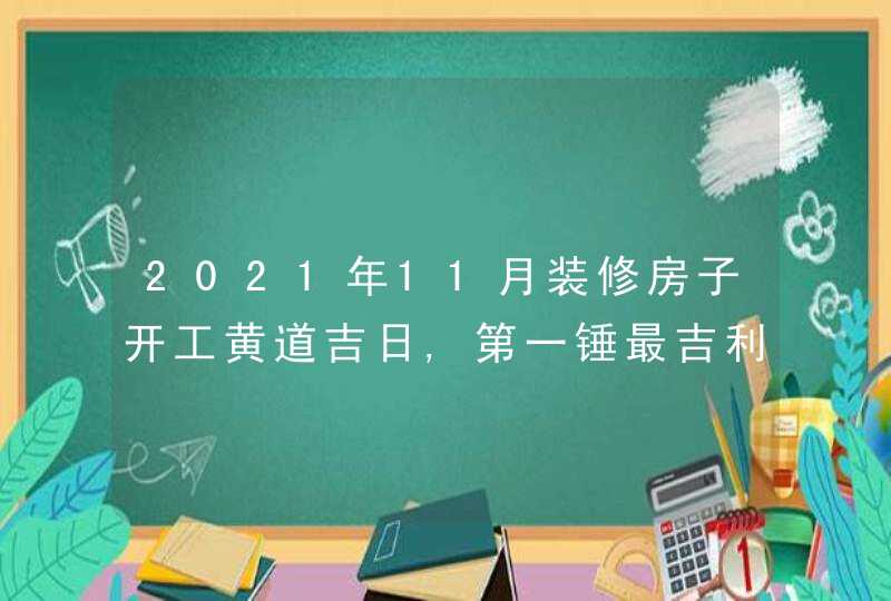 2021年11月装修房子开工黄道吉日,第一锤最吉利的时辰,第1张