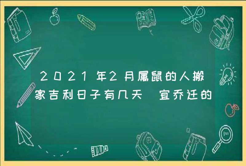 2021年2月属鼠的人搬家吉利日子有几天_宜乔迁的吉日吉时,第1张