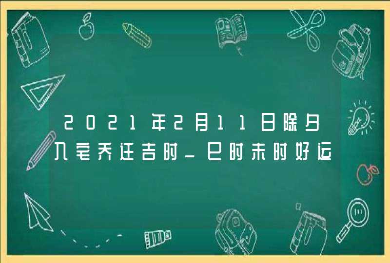 2021年2月11日除夕入宅乔迁吉时_巳时未时好运连连,第1张