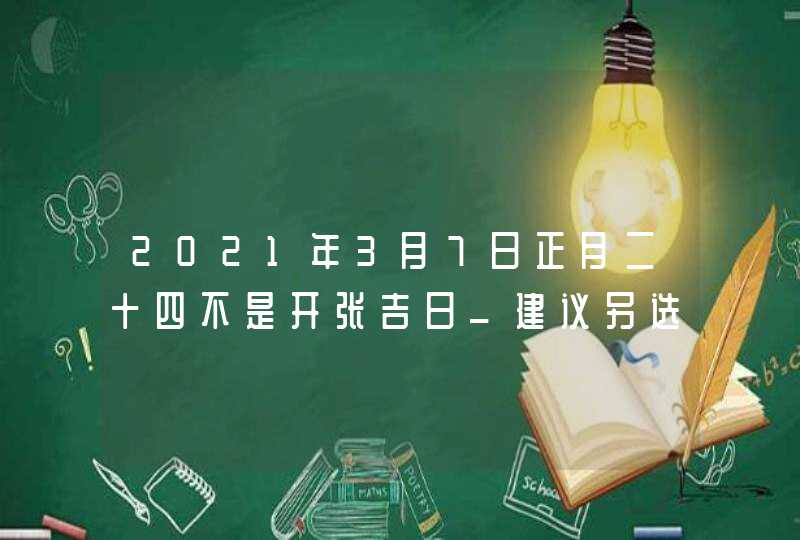 2021年3月7日正月二十四不是开张吉日_建议另选日子,第1张