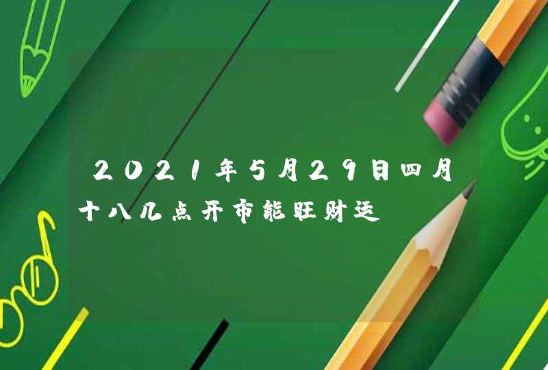 2021年5月29日四月十八几点开市能旺财运,第1张