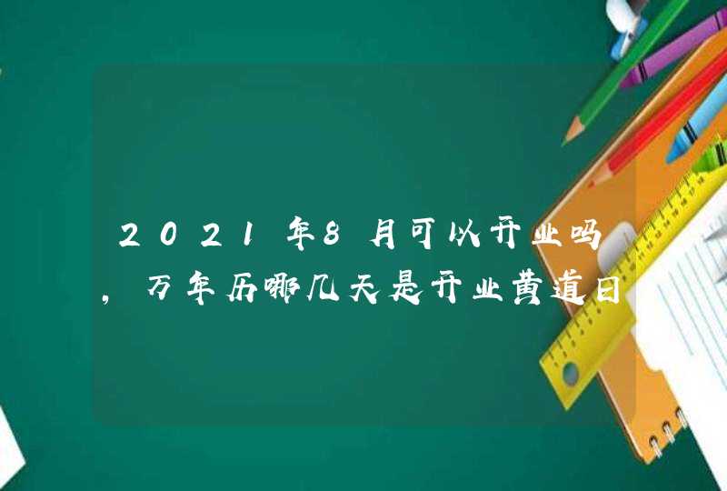 2021年8月可以开业吗,万年历哪几天是开业黄道日子,第1张