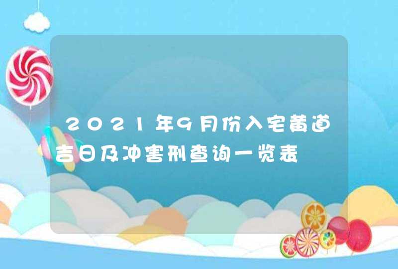 2021年9月份入宅黄道吉日及冲害刑查询一览表,第1张