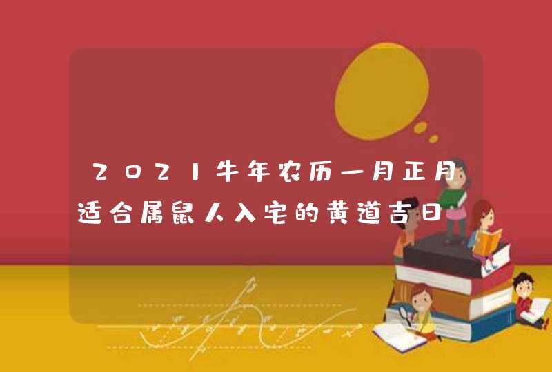 2021牛年农历一月正月适合属鼠人入宅的黄道吉日,第1张