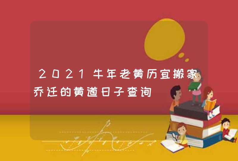 2021牛年老黄历宜搬家乔迁的黄道日子查询,第1张