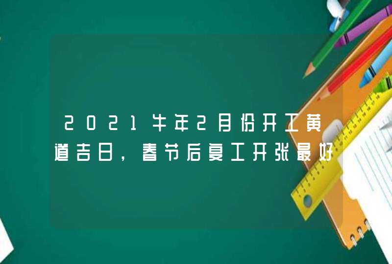 2021牛年2月份开工黄道吉日,春节后复工开张最好的日子,第1张