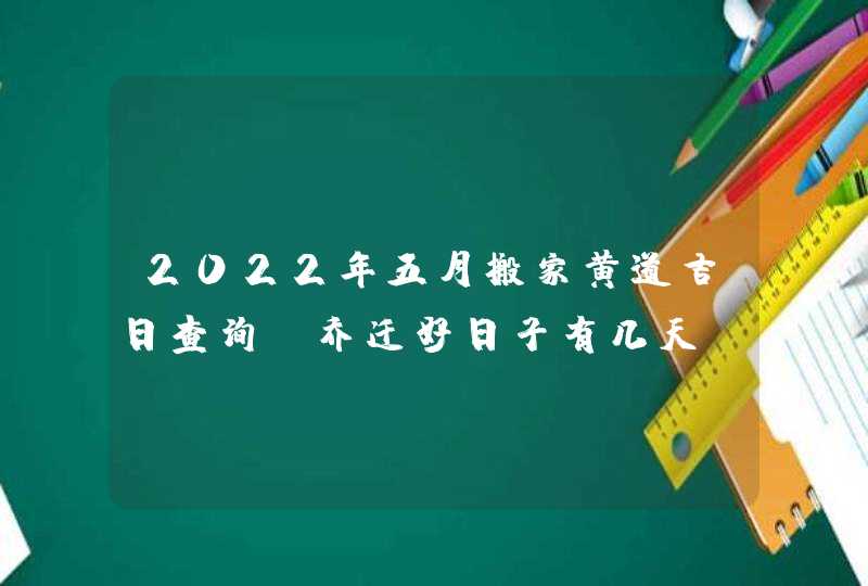 2022年五月搬家黄道吉日查询_乔迁好日子有几天,第1张