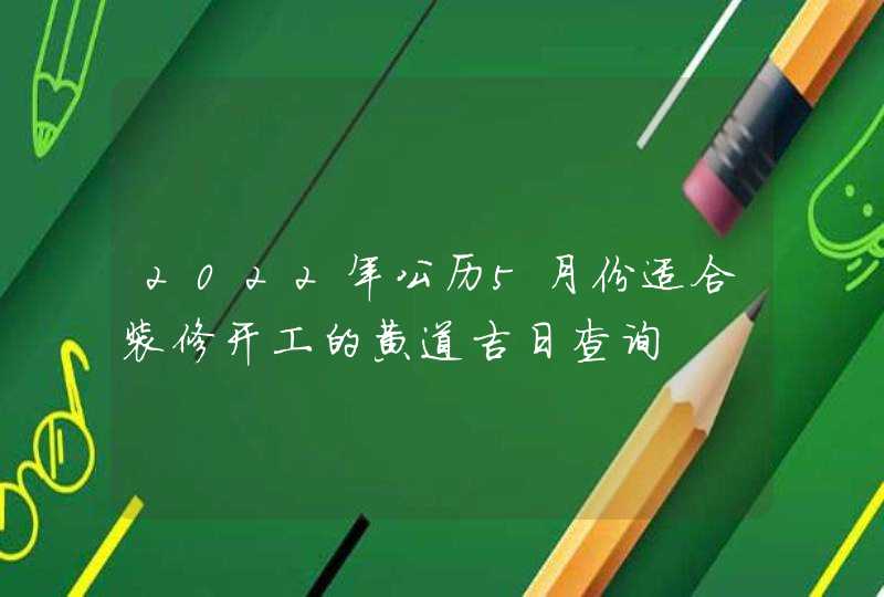 2022年公历5月份适合装修开工的黄道吉日查询,第1张