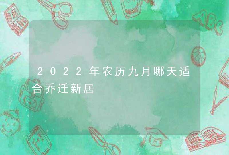 2022年农历九月哪天适合乔迁新居,第1张