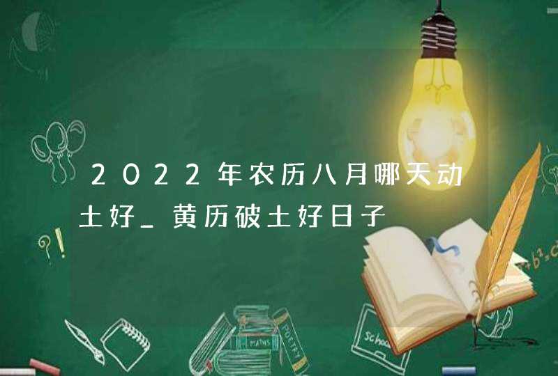 2022年农历八月哪天动土好_黄历破土好日子,第1张