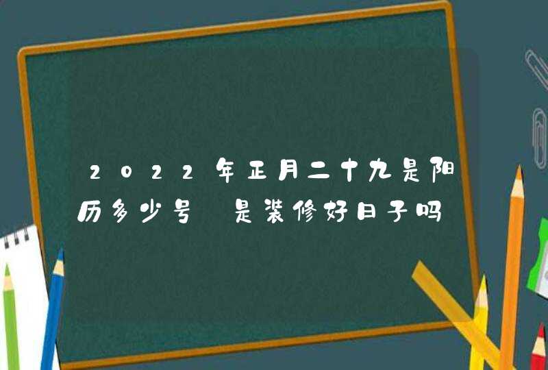 2022年正月二十九是阳历多少号_是装修好日子吗,第1张