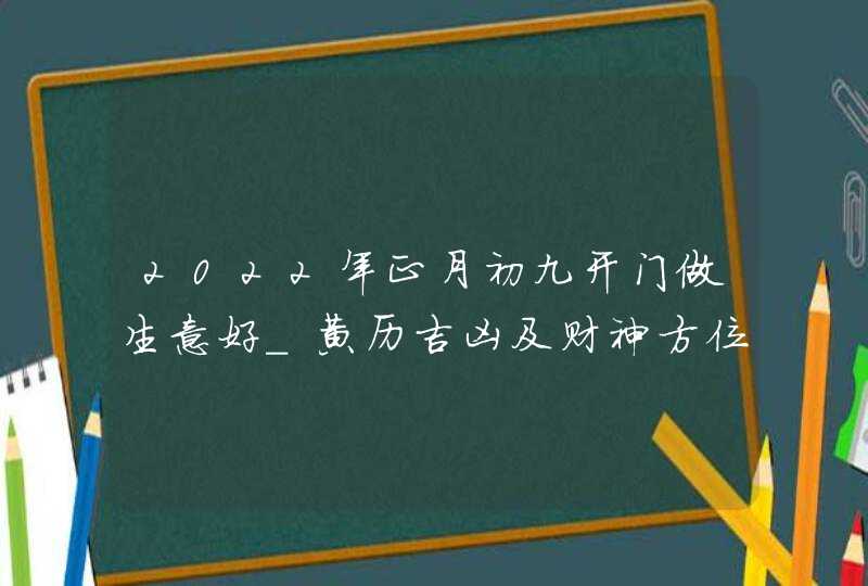 2022年正月初九开门做生意好_黄历吉凶及财神方位,第1张