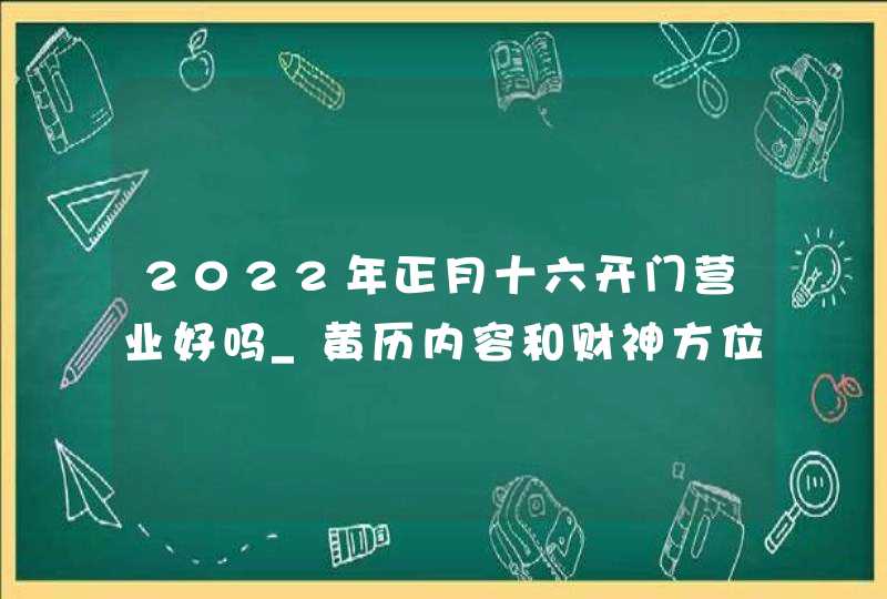 2022年正月十六开门营业好吗_黄历内容和财神方位查询,第1张