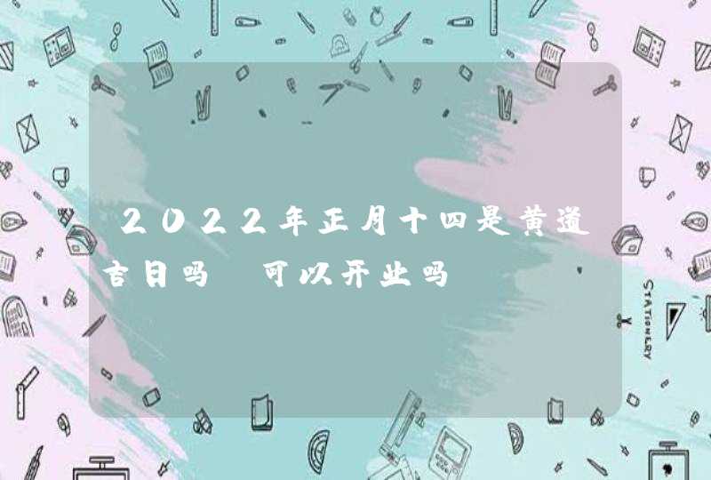 2022年正月十四是黄道吉日吗_可以开业吗,第1张