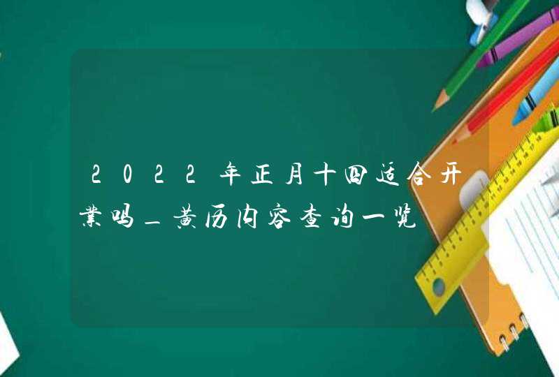 2022年正月十四适合开业吗_黄历内容查询一览,第1张