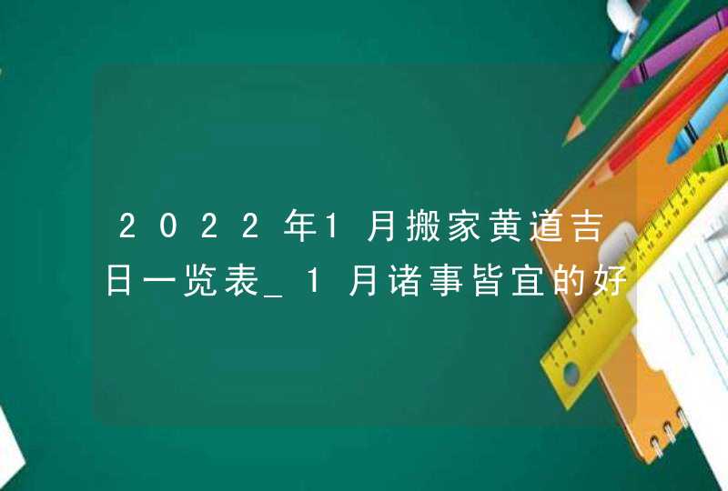 2022年1月搬家黄道吉日一览表_1月诸事皆宜的好日子,第1张