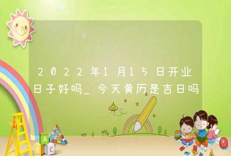2022年1月15日开业日子好吗_今天黄历是吉日吗,第1张