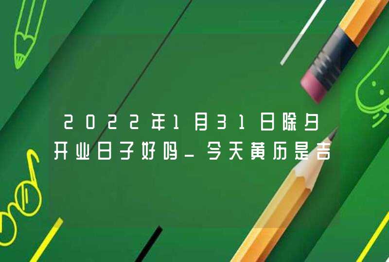 2022年1月31日除夕开业日子好吗_今天黄历是吉日吗,第1张