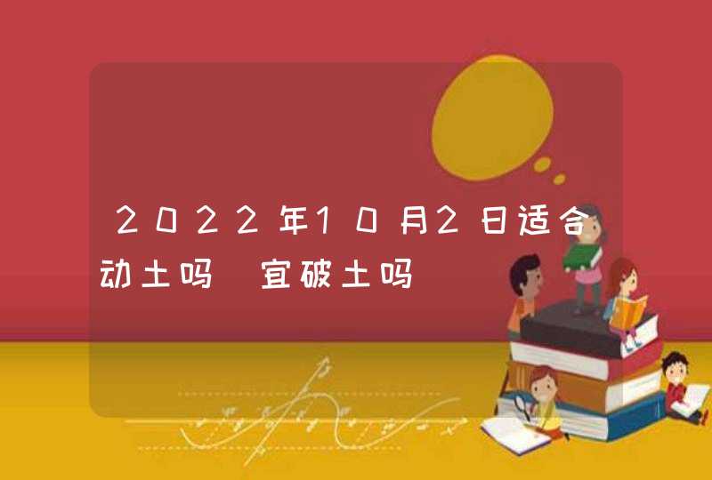 2022年10月2日适合动土吗_宜破土吗,第1张