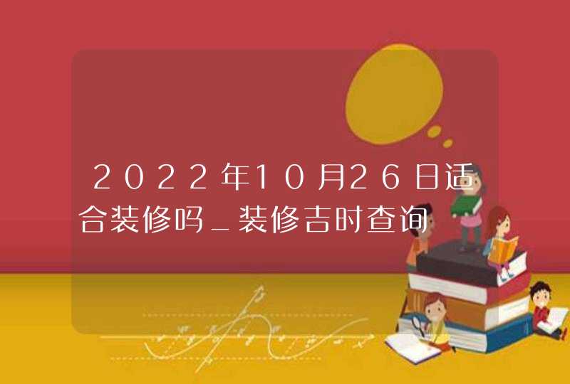 2022年10月26日适合装修吗_装修吉时查询,第1张