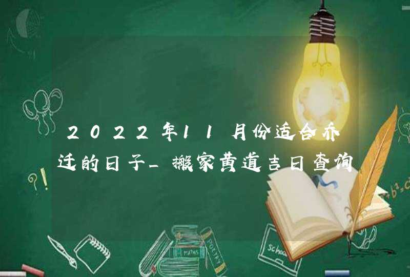 2022年11月份适合乔迁的日子_搬家黄道吉日查询,第1张