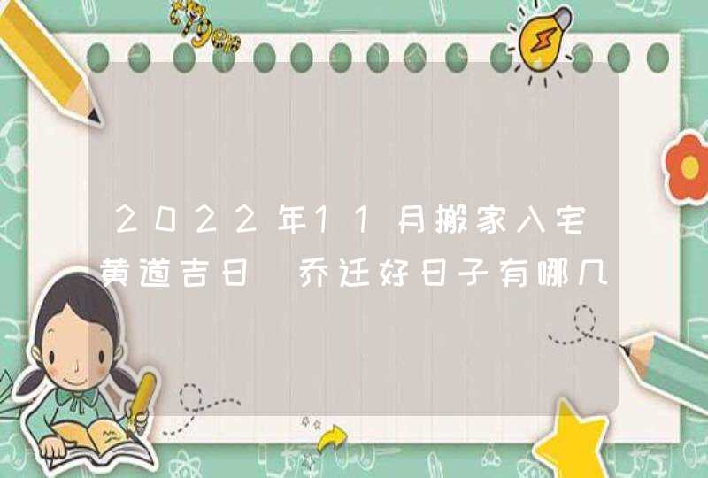 2022年11月搬家入宅黄道吉日_乔迁好日子有哪几天,第1张