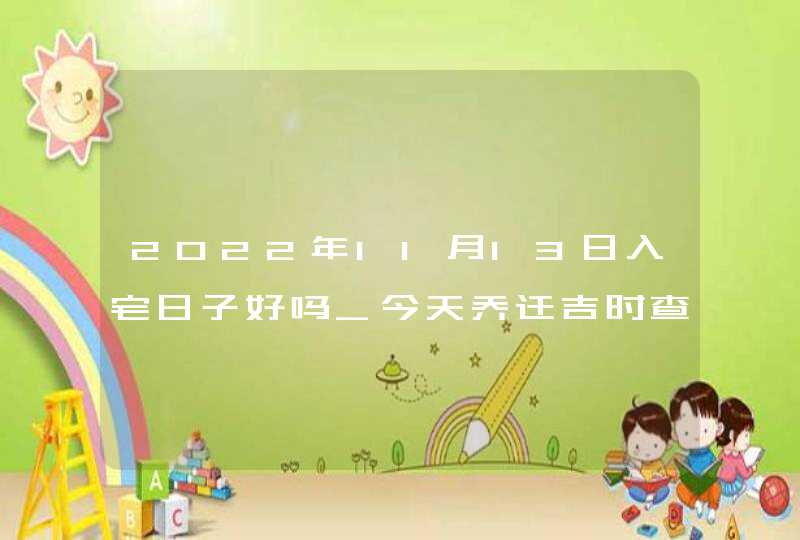 2022年11月13日入宅日子好吗_今天乔迁吉时查询,第1张