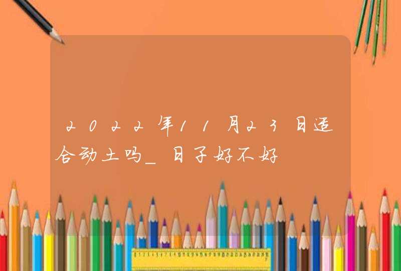 2022年11月23日适合动土吗_日子好不好,第1张