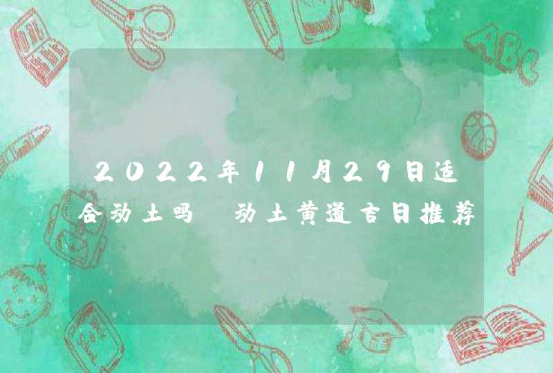 2022年11月29日适合动土吗_动土黄道吉日推荐,第1张